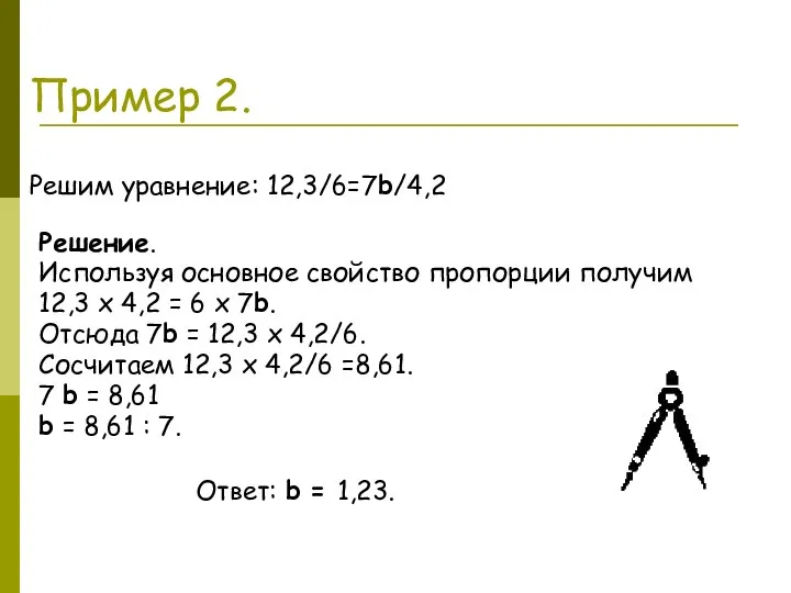 Пример 2. Решим уравнение: 12,3/6=7b/4,2 Решение. Используя основное свойство пропорции