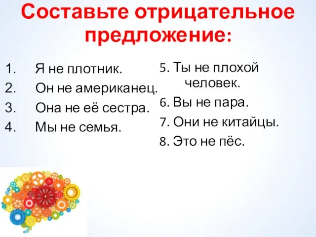 Составьте отрицательное предложение: Я не плотник. Он не американец. Она