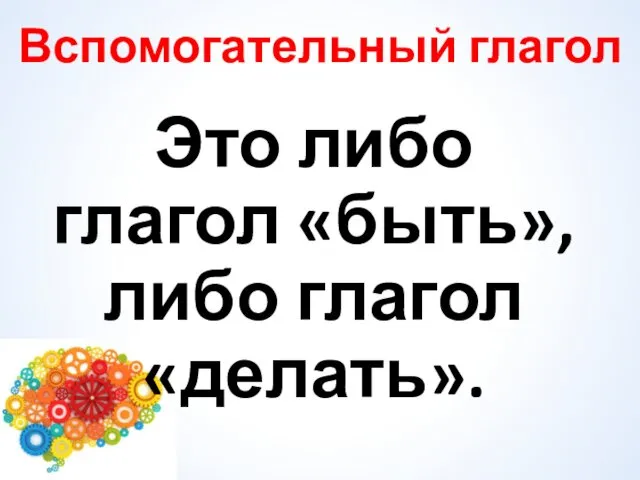 Вспомогательный глагол Это либо глагол «быть», либо глагол «делать».