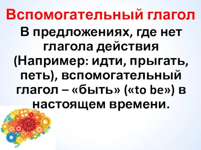 Вспомогательный глагол В предложениях, где нет глагола действия (Например: идти,