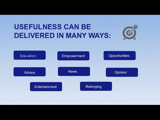 USEFULNESS CAN BE DELIVERED IN MANY WAYS: Education Advice Empowerment News Opportunities Opinion Belonging Entertainment
