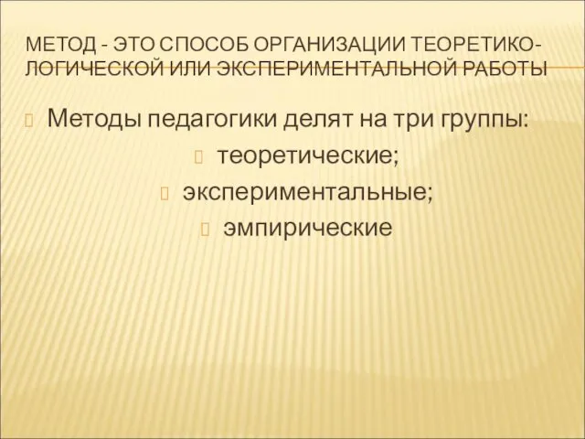 МЕТОД - ЭТО СПОСОБ ОРГАНИЗАЦИИ ТЕОРЕТИКО-ЛОГИЧЕСКОЙ ИЛИ ЭКСПЕРИМЕНТАЛЬНОЙ РАБОТЫ Методы педагогики делят на