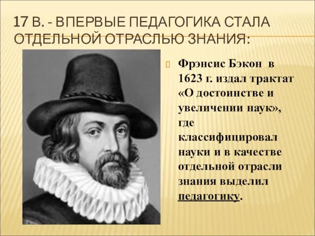 17 В. - ВПЕРВЫЕ ПЕДАГОГИКА СТАЛА ОТДЕЛЬНОЙ ОТРАСЛЬЮ ЗНАНИЯ: Фрэнсис Бэкон в 1623