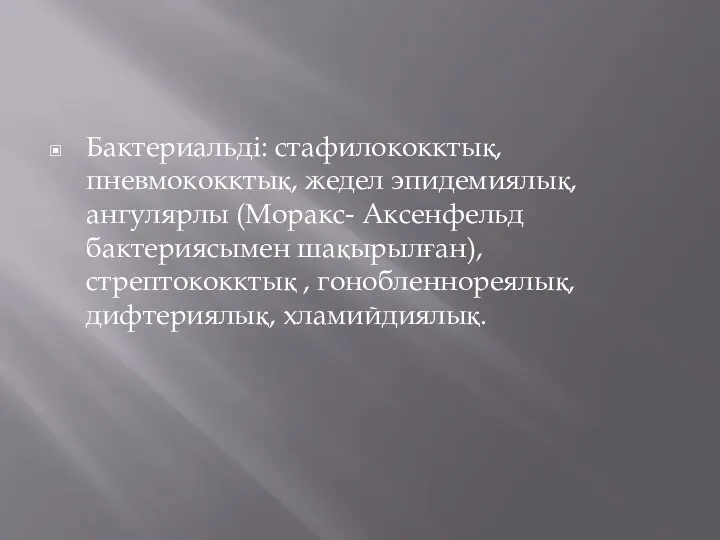 Бактериальді: стафилококктық, пневмококктық, жедел эпидемиялық, ангулярлы (Моракс- Аксенфельд бактериясымен шақырылған), стрептококктық , гонобленнореялық, дифтериялық, хламийдиялық.