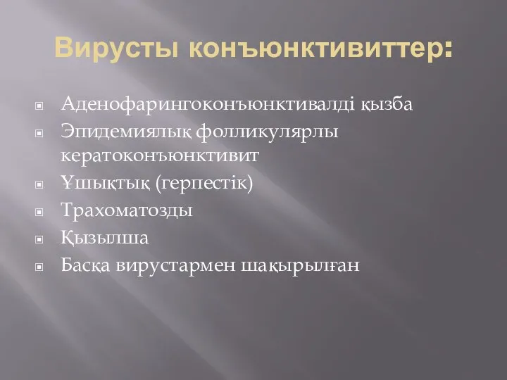 Вирусты конъюнктивиттер: Аденофарингоконъюнктивалді қызба Эпидемиялық фолликулярлы кератоконъюнктивит Ұшықтық (герпестік) Трахоматозды Қызылша Басқа вирустармен шақырылған