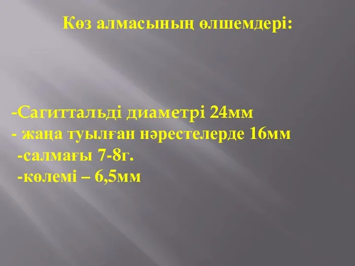 Сагиттальді диаметрі 24мм жаңа туылған нәрестелерде 16мм -салмағы 7-8г. -көлемі – 6,5мм Көз алмасының өлшемдері: