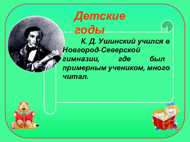 К. Д. Ушинский учился в Новгород-Северской гимназии, где был примерным учеником, много читал. Детские годы