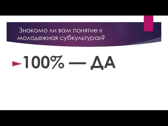 Знакомо ли вам понятие « молодежная субкультура»? 100% — ДА