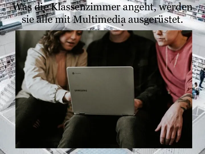 Was die Klassenzimmer angeht, werden sie alle mit Multimedia ausgerüstet.