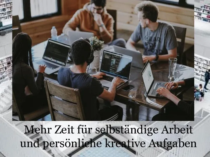 Mehr Zeit für selbständige Arbeit und persönliche kreative Aufgaben