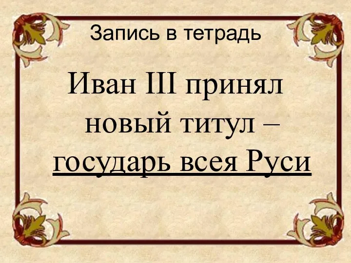 Запись в тетрадь Иван III принял новый титул –государь всея Руси