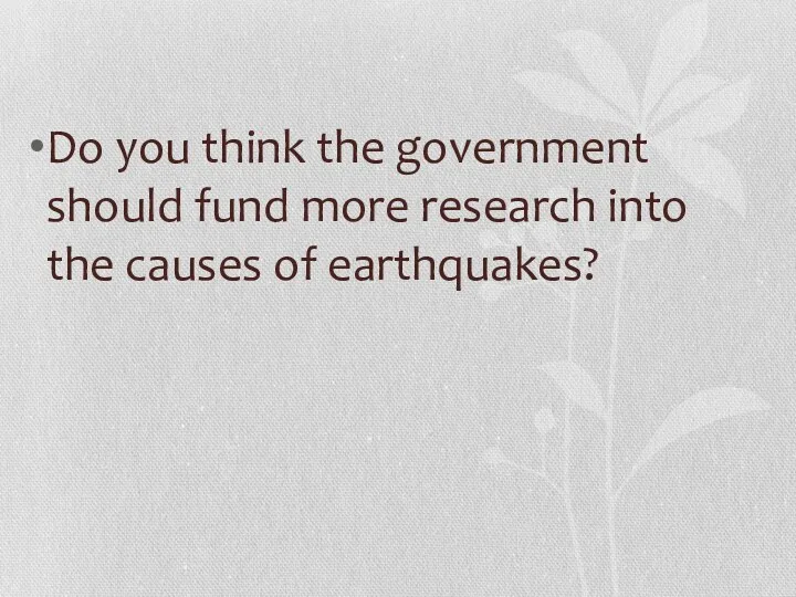 Do you think the government should fund more research into the causes of earthquakes?