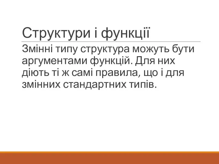 Структури і функції Змінні типу структура можуть бути аргументами функцій.