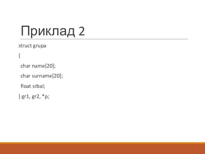 Приклад 2 struct grupa { char name[20]; char surname[20]; float srbal; } gr1, gr2, *p;