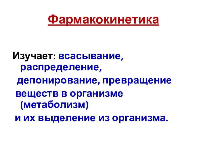 Фармакокинетика Изучает: всасывание, распределение, депонирование, превращение веществ в организме (метаболизм) и их выделение из организма.