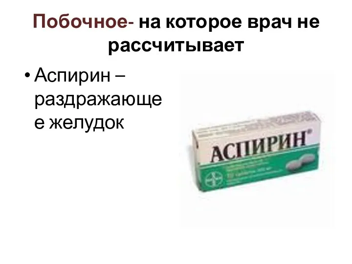 Побочное- на которое врач не рассчитывает Аспирин – раздражающее желудок