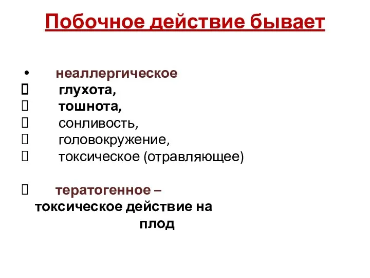 Побочное действие бывает неаллергическое глухота, тошнота, сонливость, головокружение, токсическое (отравляющее) тератогенное – токсическое действие на плод