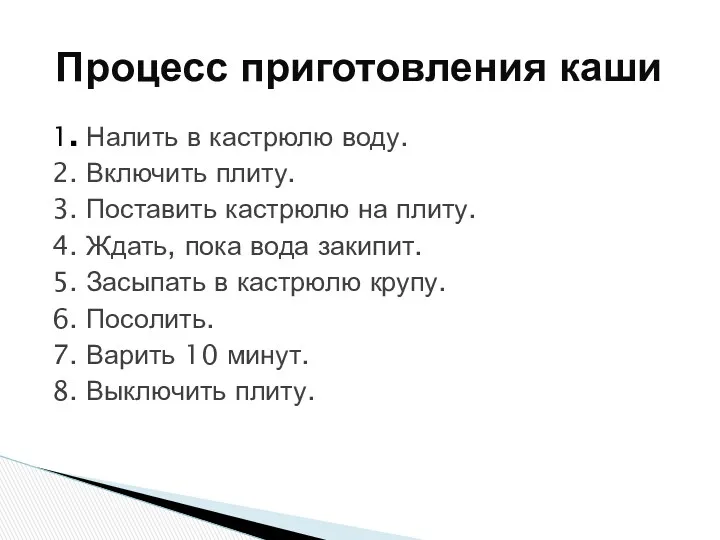 1. Налить в кастрюлю воду. 2. Включить плиту. 3. Поставить