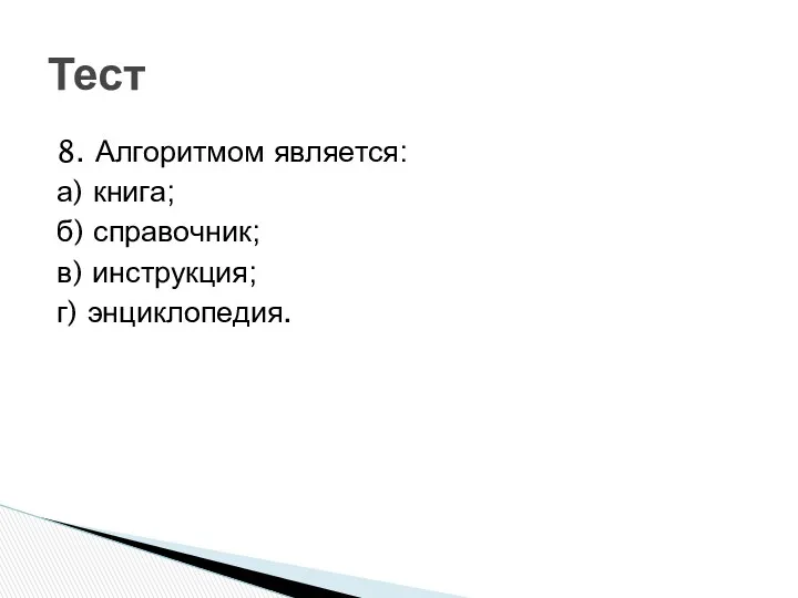 8. Алгоритмом является: а) книга; б) справочник; в) инструкция; г) энциклопедия. Тест