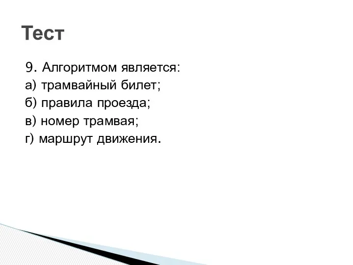 9. Алгоритмом является: а) трамвайный билет; б) правила проезда; в) номер трамвая; г) маршрут движения. Тест