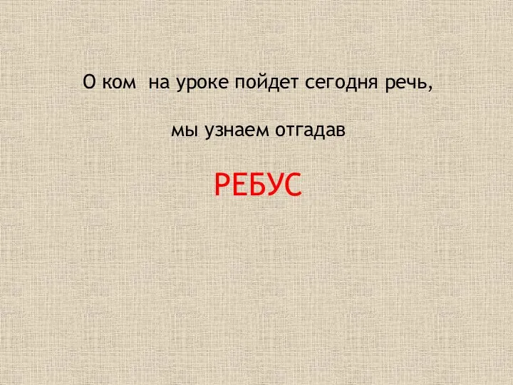 О ком на уроке пойдет сегодня речь, мы узнаем отгадав РЕБУС