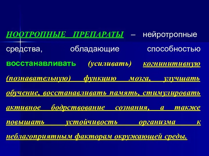 НООТРОПНЫЕ ПРЕПАРАТЫ – нейротропные средства, обладающие способностью восстанавливать (усиливать) когнинитивную (познавательную) функцию мозга,