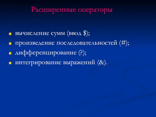 Расширенные операторы вычисление сумм (ввод $); произведение последовательностей (#); дифференцирование (?); интегрирование выражений (&).