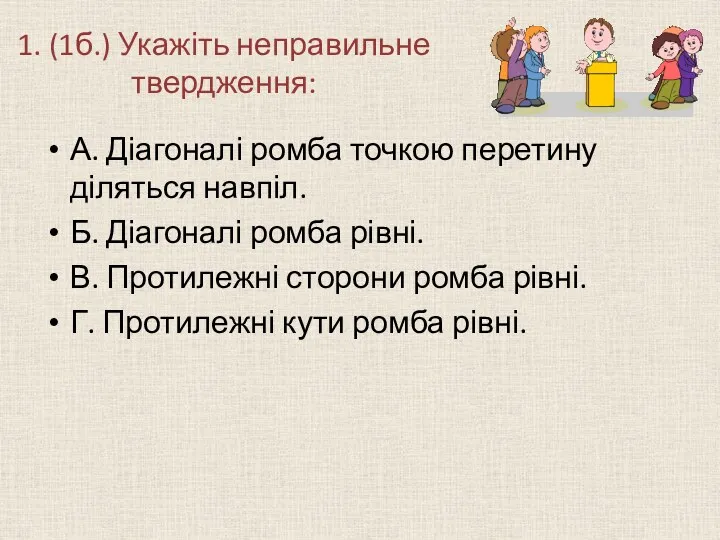 1. (1б.) Укажіть неправильне твердження: А. Діагоналі ромба точкою перетину