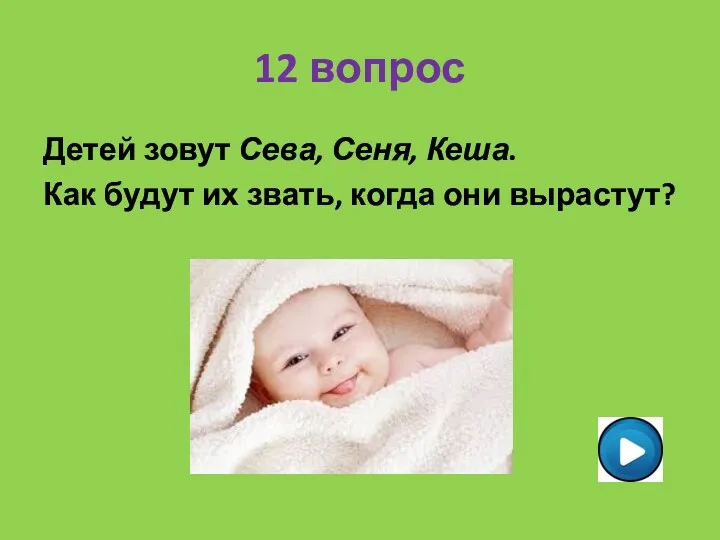 12 вопрос Детей зовут Сева, Сеня, Кеша. Как будут их звать, когда они вырастут?