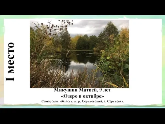 I место Микушин Матвей, 9 лет «Озеро в октябре» Самарская область, м. р. Сергиевский, с. Сергиевск