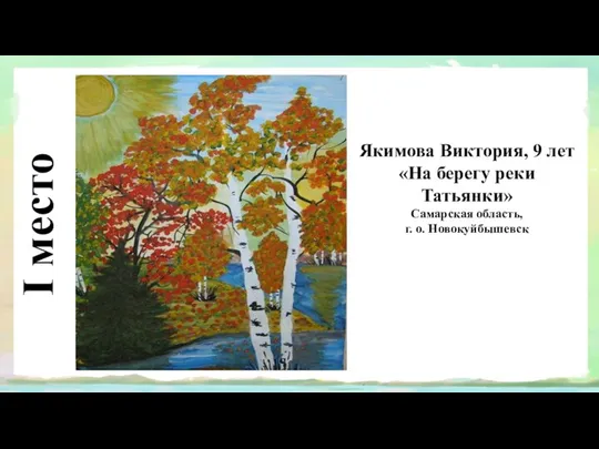 I место Якимова Виктория, 9 лет «На берегу реки Татьянки» Самарская область, г. о. Новокуйбышевск