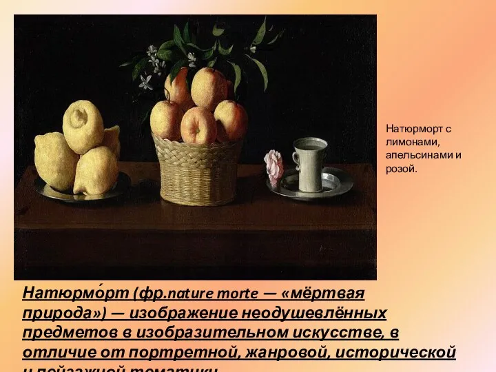 Натюрморт с лимонами, апельсинами и розой. Натюрмо́рт (фр.nature morte — «мёртвая природа») —