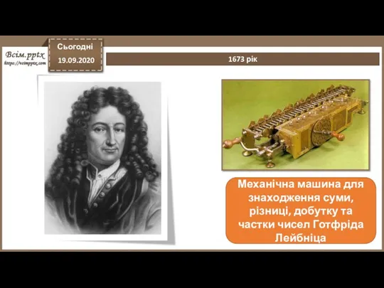 Сьогодні 19.09.2020 1673 рік Механічна машина для знаходження суми, різниці, добутку та частки чисел Готфріда Лейбніца