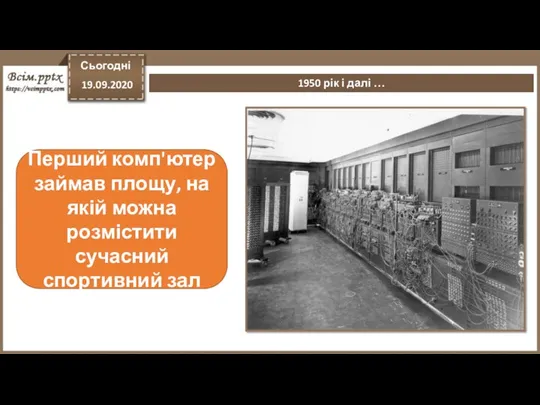 Сьогодні 19.09.2020 1950 рік і далі … Перший комп'ютер займав