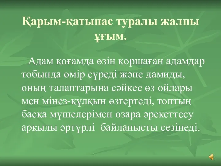 Қарым-қатынас туралы жалпы ұғым. Адам қоғамда өзін қоршаған адамдар тобында өмір сүреді және