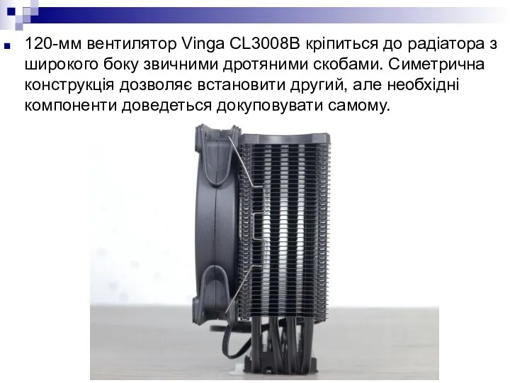 120-мм вентилятор Vinga CL3008B кріпиться до радіатора з широкого боку звичними дротяними скобами.