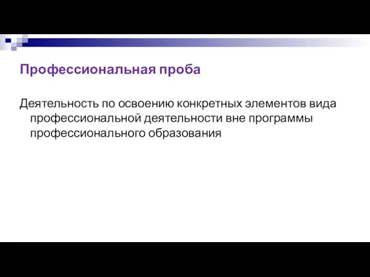 Профессиональная проба Деятельность по освоению конкретных элементов вида профессиональной деятельности вне программы профессионального образования