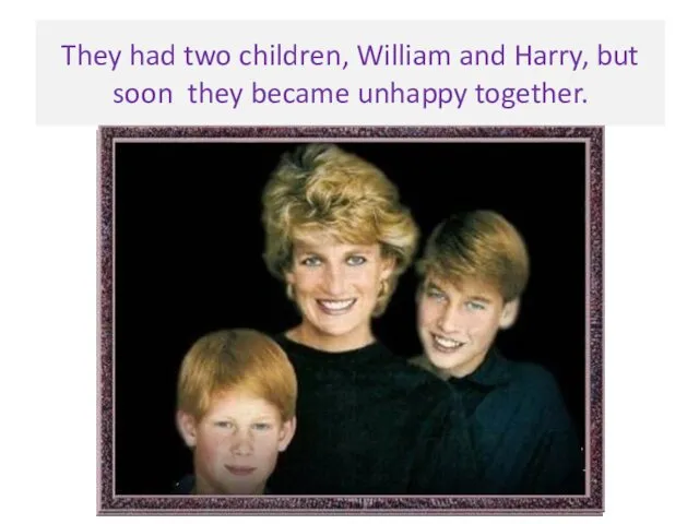 They had two children, William and Harry, but soon they became unhappy together.