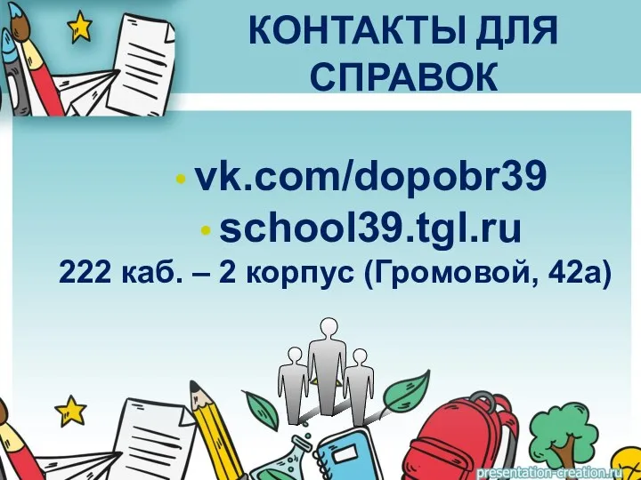 КОНТАКТЫ ДЛЯ СПРАВОК vk.com/dopobr39 school39.tgl.ru 222 каб. – 2 корпус (Громовой, 42а)