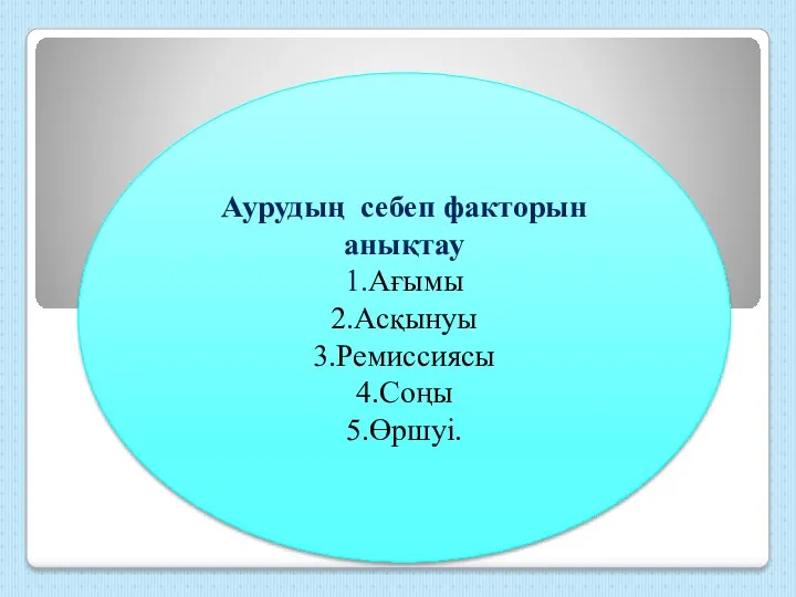 Аурудың себеп факторын анықтау 1.Ағымы 2.Асқынуы 3.Ремиссиясы 4.Соңы 5.Өршуі.