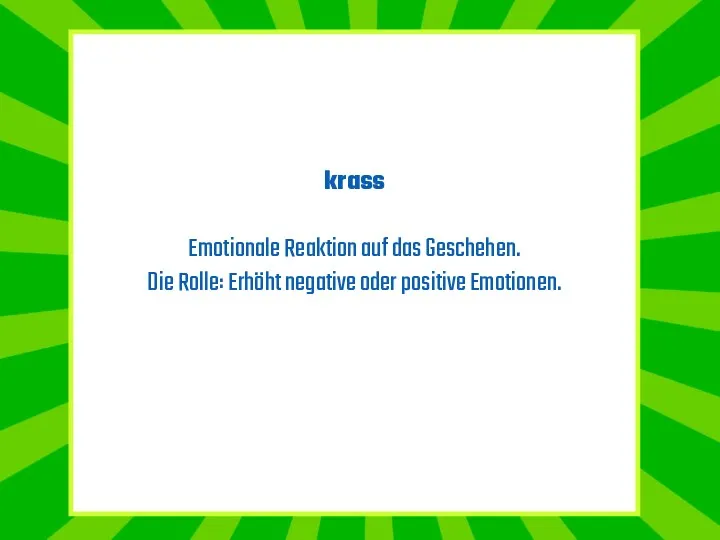 krass Emotionale Reaktion auf das Geschehen. Die Rolle: Erhöht negative oder positive Emotionen.