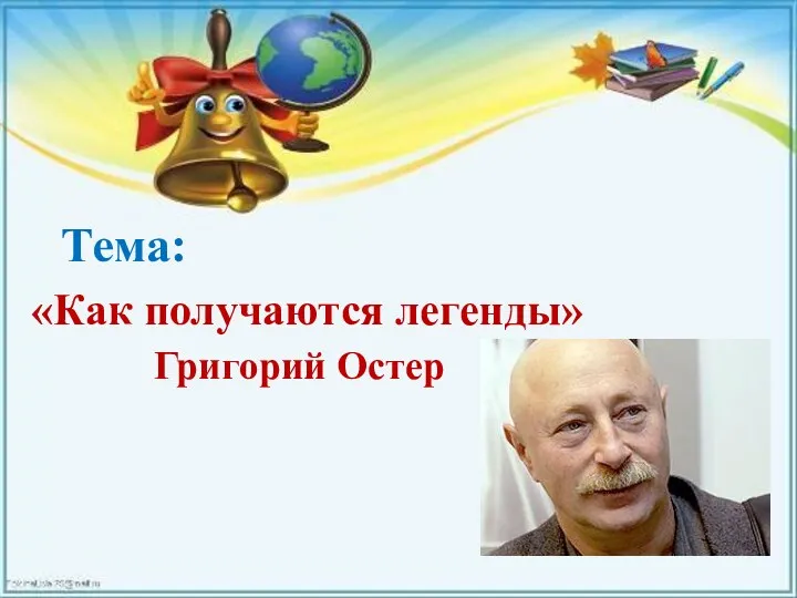 «Как получаются легенды» Тема: Григорий Остер