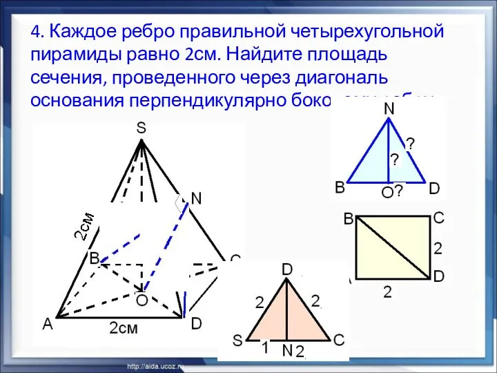 4. Каждое ребро правильной четырехугольной пирамиды равно 2см. Найдите площадь сечения, проведенного через