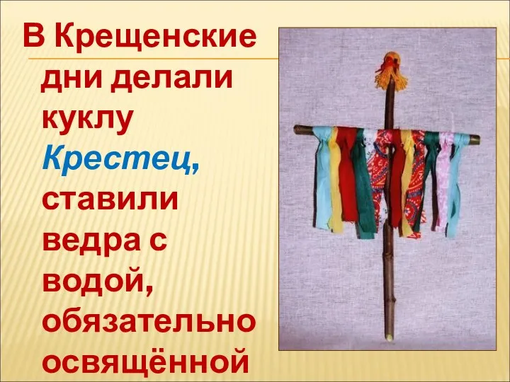 В Крещенские дни делали куклу Крестец, ставили ведра с водой, обязательно освящённой.