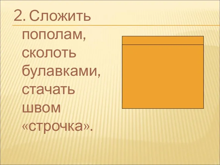 2. Сложить пополам, сколоть булавками, стачать швом «строчка».