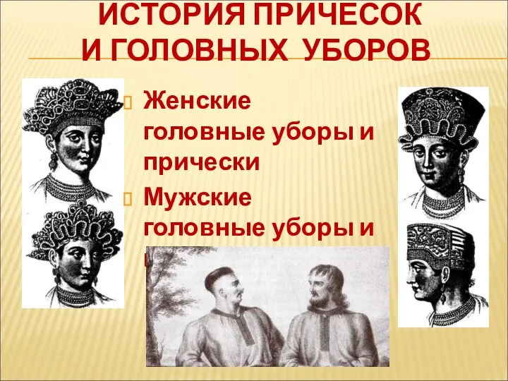 ИСТОРИЯ ПРИЧЕСОК И ГОЛОВНЫХ УБОРОВ Женские головные уборы и прически Мужские головные уборы и прически