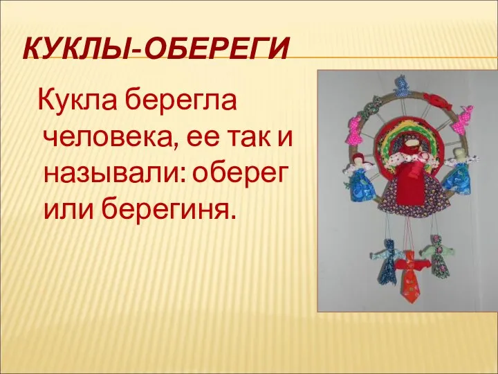 КУКЛЫ-ОБЕРЕГИ Кукла берегла человека, ее так и называли: оберег или берегиня.