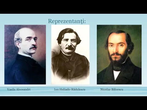 Reprezentanți: Vasile Alecsandri Ion Heliade-Rădulescu Nicolae Bălcescu