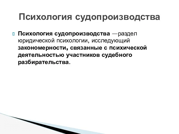 Психология судопроизводства —раздел юридической психологии, исследующий закономерности, связанные с психической деятельностью участников судебного разбирательства. Психология судопроизводства