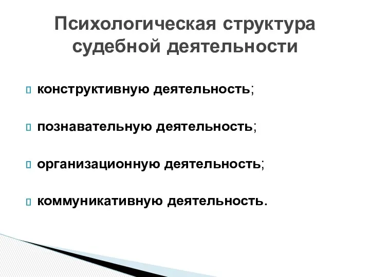 конструктивную деятельность; познавательную деятельность; организационную деятельность; коммуникативную деятельность. Психологическая структура судебной деятельности